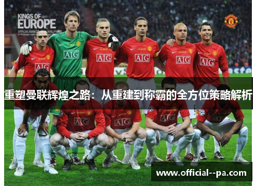 重塑曼联辉煌之路：从重建到称霸的全方位策略解析