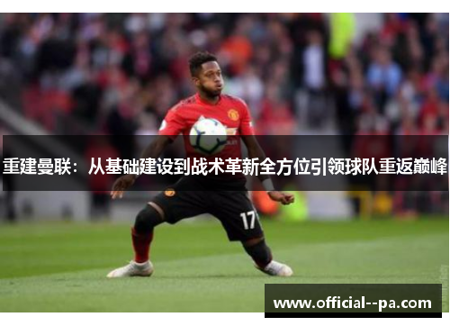 重建曼联：从基础建设到战术革新全方位引领球队重返巅峰