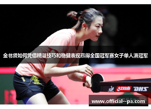 金书贤如何凭借精湛技巧和稳健表现赢得全国冠军赛女子单人滑冠军