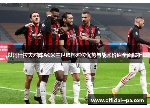 以阿什拉夫对阵AC米兰世俱杯对位优势与战术价值全面解析