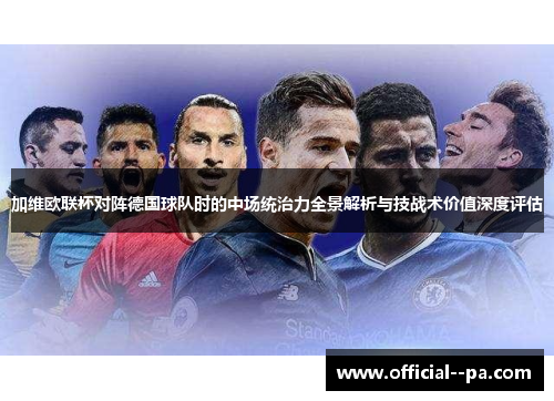 加维欧联杯对阵德国球队时的中场统治力全景解析与技战术价值深度评估