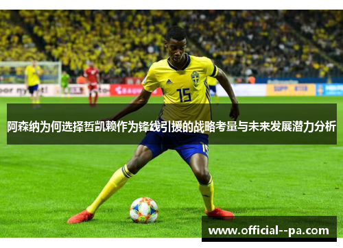 阿森纳为何选择哲凯赖作为锋线引援的战略考量与未来发展潜力分析 阿森纳为何选择哲凯赖作为锋线引援的战略考量与未来发展潜力分析