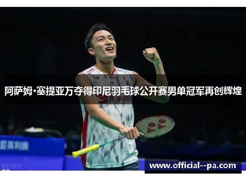 阿萨姆·塞提亚万夺得印尼羽毛球公开赛男单冠军再创辉煌