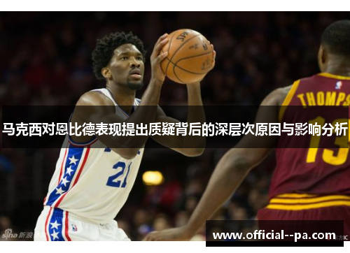 马克西对恩比德表现提出质疑背后的深层次原因与影响分析