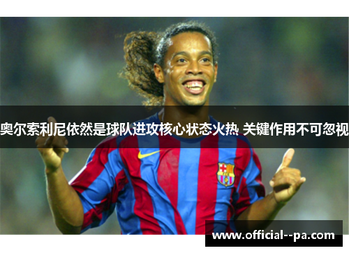 奥尔索利尼依然是球队进攻核心状态火热 关键作用不可忽视