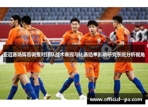 亚冠赛场阵容调整对球队战术表现与比赛结果影响研究系统分析视角