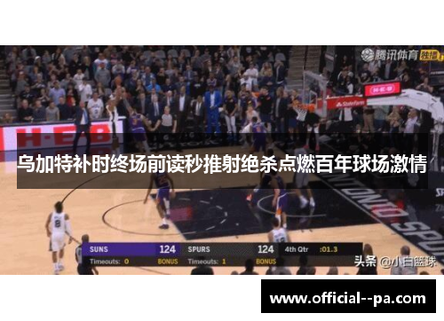 乌加特补时终场前读秒推射绝杀点燃百年球场激情