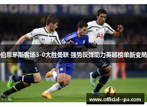 伯恩茅斯客场3-0大胜曼联 强势反弹助力英超榜单新变局