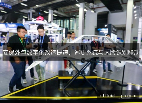 安保外包数字化改造提速，巡更系统与人脸识别联动